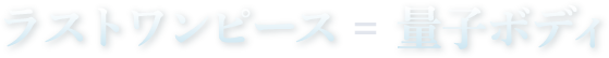 ラストワンピース＝量子ボディ
